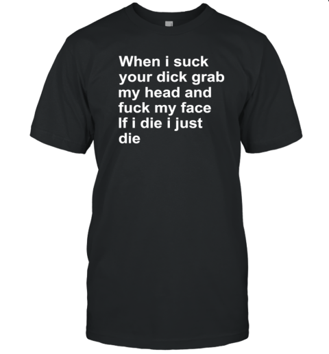 When I Suck Your Dick Grab My Head And Fuck My Face T-Shirt