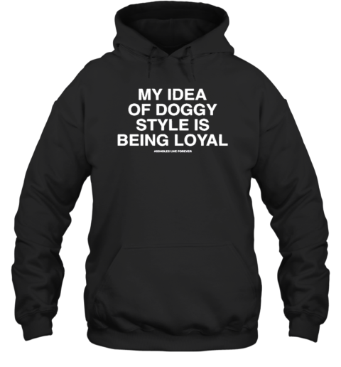 Design Assholes Live Forever My Idea Of Doggy Style Is Being Loyal T-Shirt