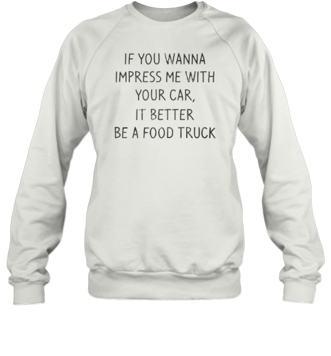 Original If You Wanna Impress Me With Your Car It Better Be A Food Truck T- Classic Men's T-shirt