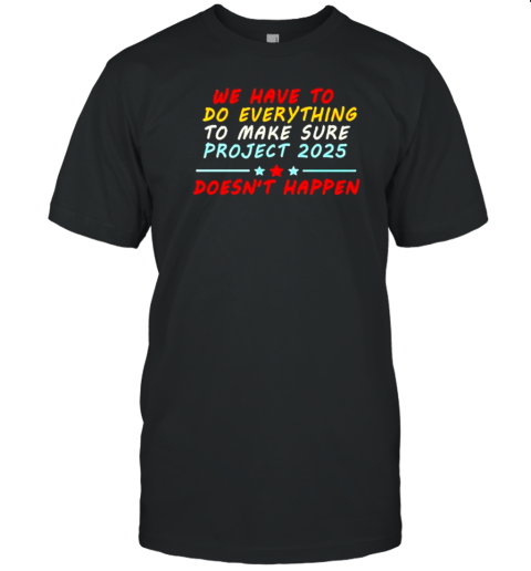 Original We Have To Do Everything To Make Sure Stop Project 2025 Doesn'T Happen T- Classic Men's T-shirt