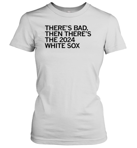 There'S Bad Then There'S The White Sox 2024 T-Shirt