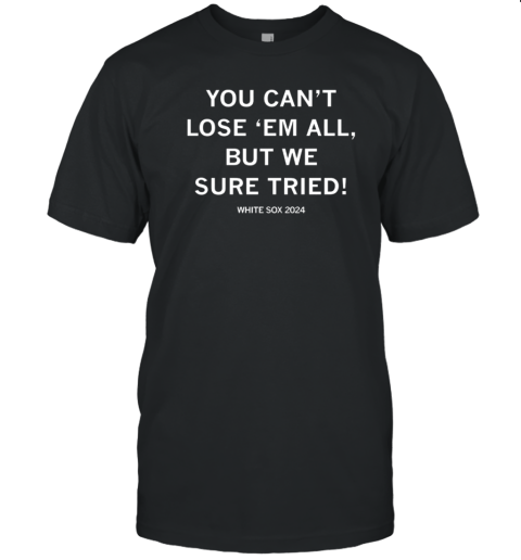 You Can'T Lose 'Em All But We Sure Tried White Sox 2024 T-Shirt