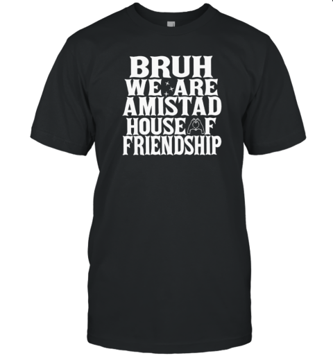 Bruh We Are Amistad House Of Friendship T-Shirt