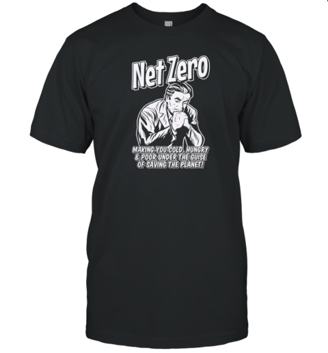 Net Zero Making You Cold Hungry Anf Poor Under The Guise Of Saving The Planet T- Classic Men's T-shirt