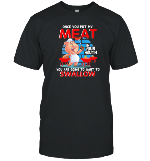 Once You Put My Meat You Are Going To Want To Swallow T- Classic Men's T-shirt