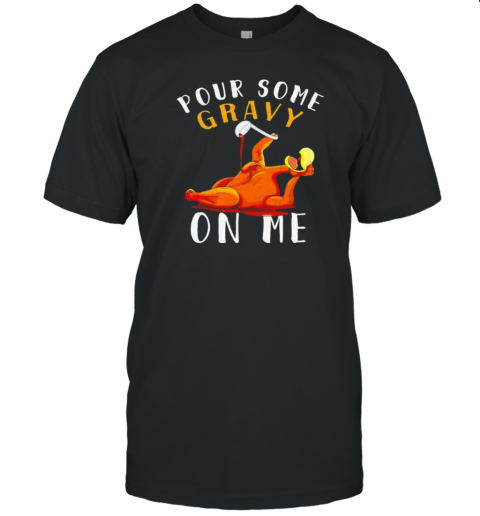 Pour Some Gravy On Me Happy Turkey Day Thanksgiving T-Shirt