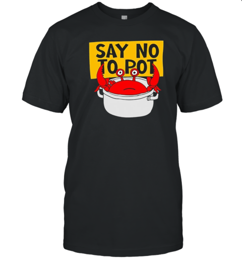 Say No To Pot Funny Crab Eater Seafood Lover Crab Boil Cartoon T-Shirt