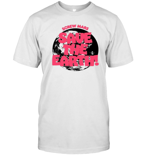 Screw Mars Save The Earth T-Shirt