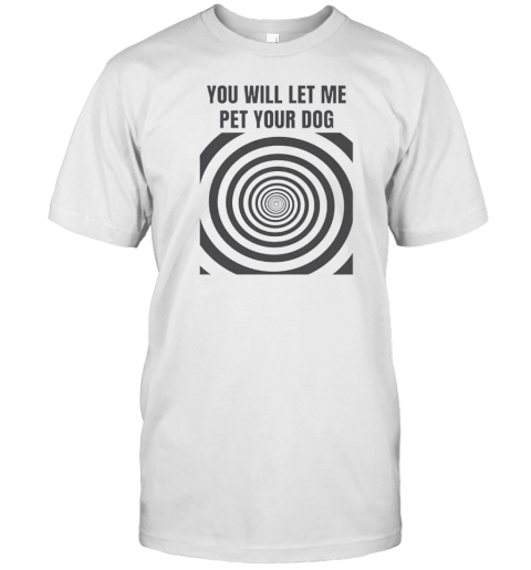 You Will Let Me Pet Your Dog T-Shirt