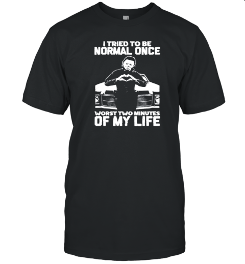 I Tried To Be Normal Once Worst Two Minuties Of My Life T-Shirt