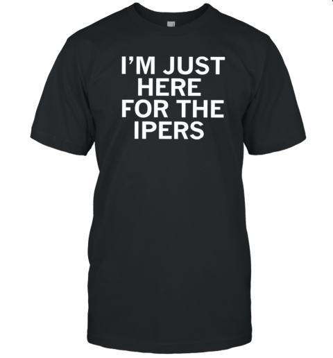 I'M Just Here For The Ipers T-Shirt