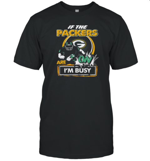 If The Green Bay Packers Are On – I'M Busy T- Classic Men's T-shirt