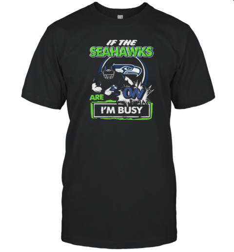 If The Seattle Seahawks Are On – I'M Busy T-Shirt