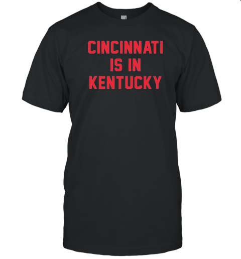 Original Cincinnati Is In Kentucky T-Shirt