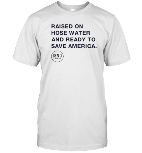 Raised On Hose Water And Ready To Save America T-Shirt