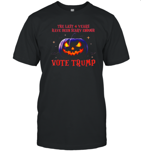 The Last 4 Years Have Been Scary Enough Vote Trump 2024 Pumpkin Hallowen T-Shirt