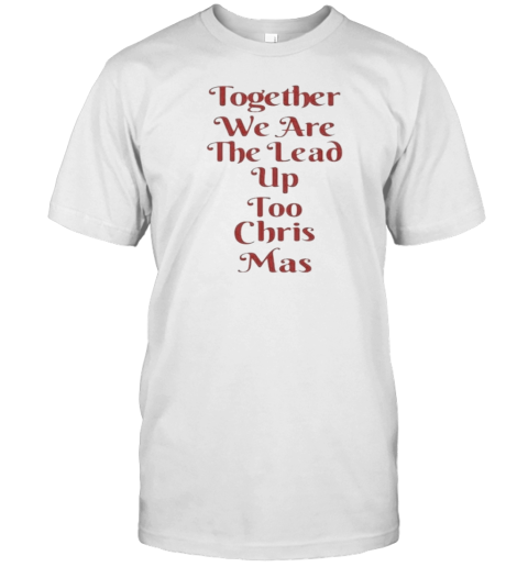 Together We Are The Lead Up Too Chris Mas T-Shirt