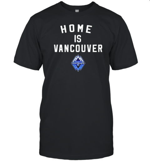 Vancouver Whitecaps FC Home Is Vancouver 2024 T-Shirt