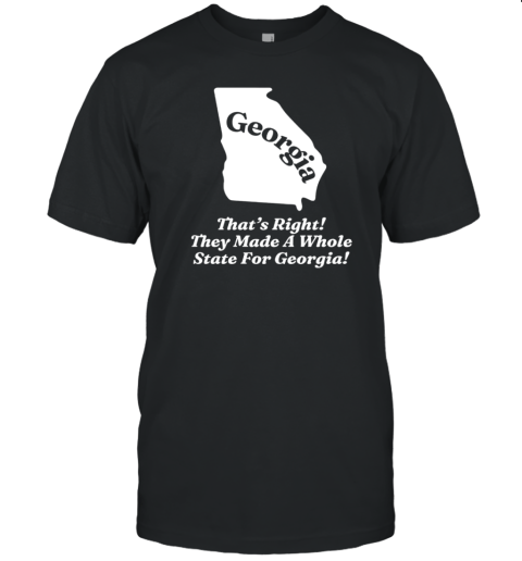 Georgia That'S Right They Made A Whole State For Georgia T-Shirt