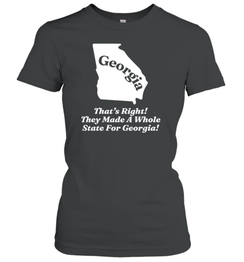 Georgia That'S Right They Made A Whole State For Georgia T- Classic Women's T-shirt