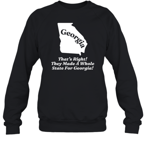 Georgia That'S Right They Made A Whole State For Georgia T- Unisex Sweatshirt