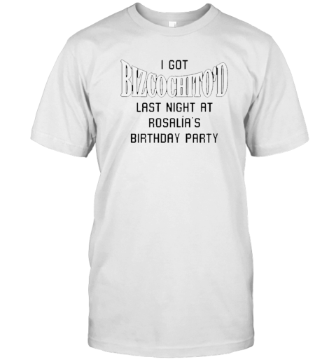 I Got Bizcochito Last Night At Rosalia'S Birthday Party T- Classic Men's T-shirt