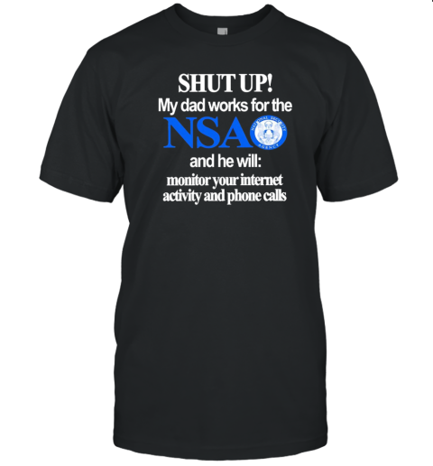 Shut Up My Dad Works For The Nsa And He Will Monitor Your Internet Activity And Phone Calls T- Classic Men's T-shirt