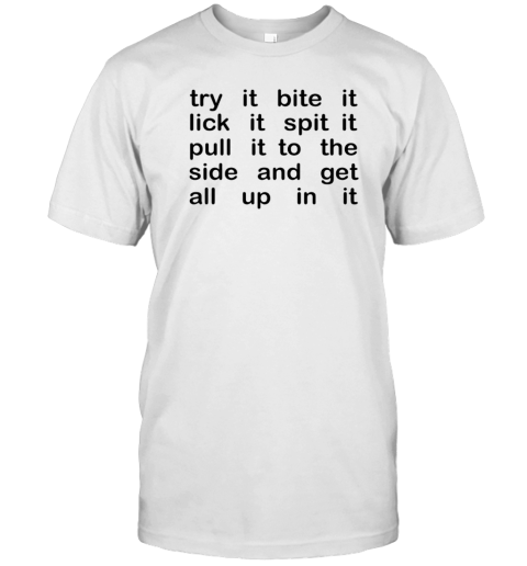 Try It Bite It Lick It Spit It Pull It To The Side And Get All Up In It T- Classic Men's T-shirt