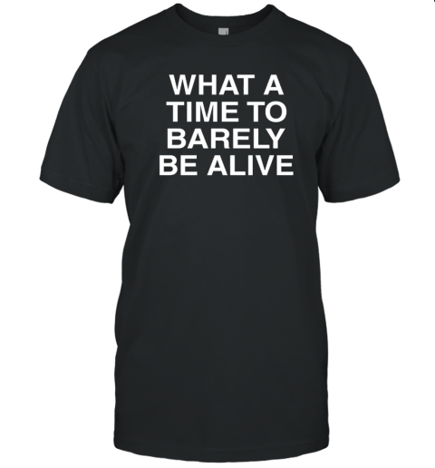 What A Time To Barely Be A Live T- Classic Men's T-shirt