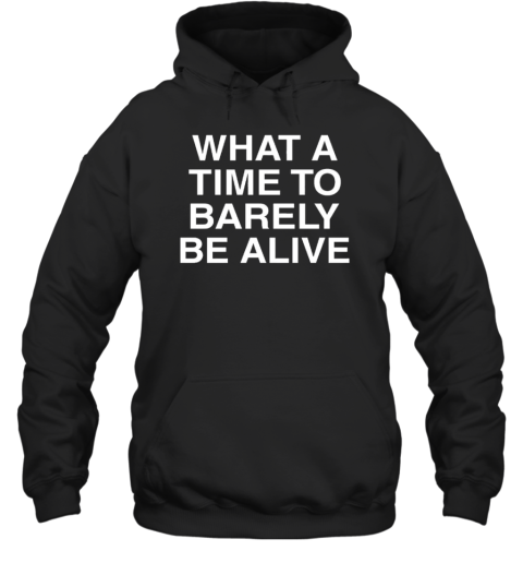 What A Time To Barely Be A Live T- Unisex Hoodie