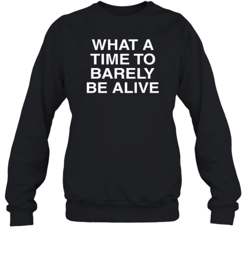 What A Time To Barely Be A Live T- Unisex Sweatshirt