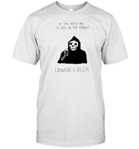 Death If You Need Me I'Ll Be In The Garage Drinking A Beer T- Classic Men's T-shirt