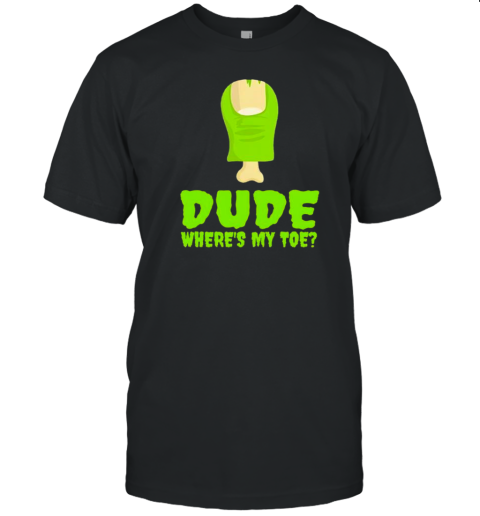 Dude Wheres My Toe Zombie Amputation Leg Amputee T-Shirt