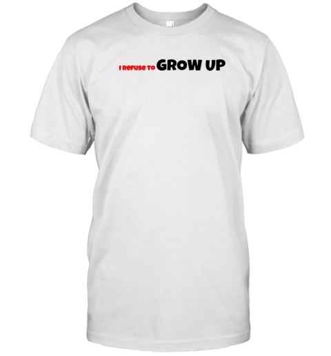 I Refuse To Grow Up T-Shirt