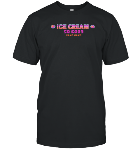 Ice Cream So Good Gang Gang T-Shirt