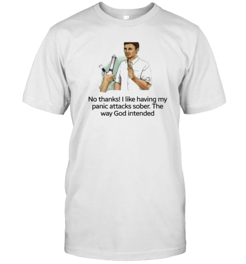 No Thanks I Like Having My Panic Attacks Sober The Way God Intended T- Classic Men's T-shirt