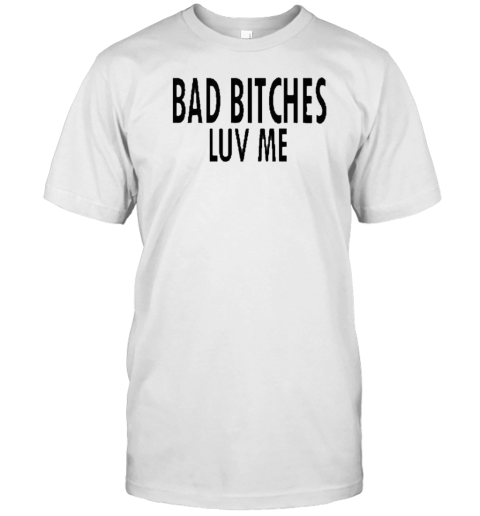 Bad Bitches Luv Me T-Shirt