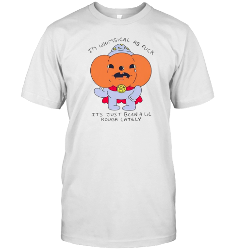 I'M Whimsical As Fck It'S Just Been A Lil Cartoon T-Shirt