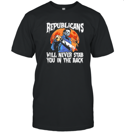 Michael Myers Republicans Will Never Stab You In The Back T-Shirt