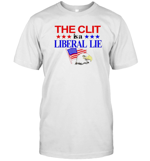 The Clit Is A Liberal Lie T-Shirt