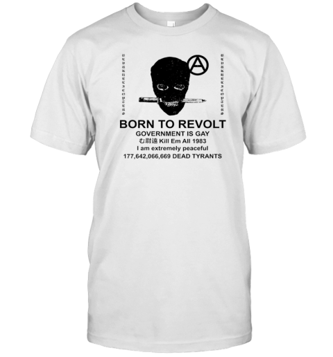 Born to revolt government is gay kill em all 1983 i am extremely peaceful Dead Tyrants T-Shirt