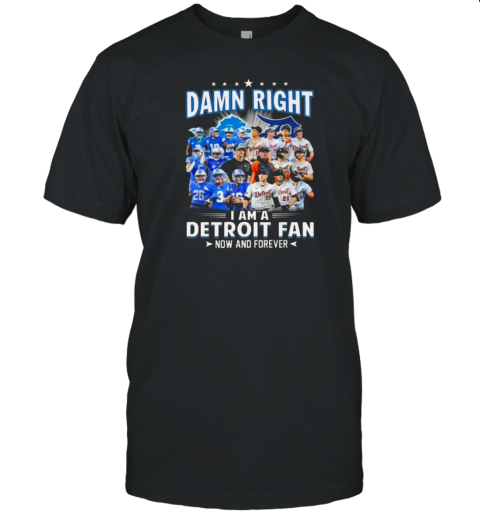 Damn Right I Am A Detroit Lions And Detroit Tigers Fan Now And Forever T-Shirt