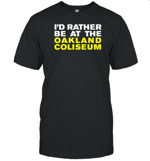 I'd rather be at the Oakland Coliseum T-Shirt