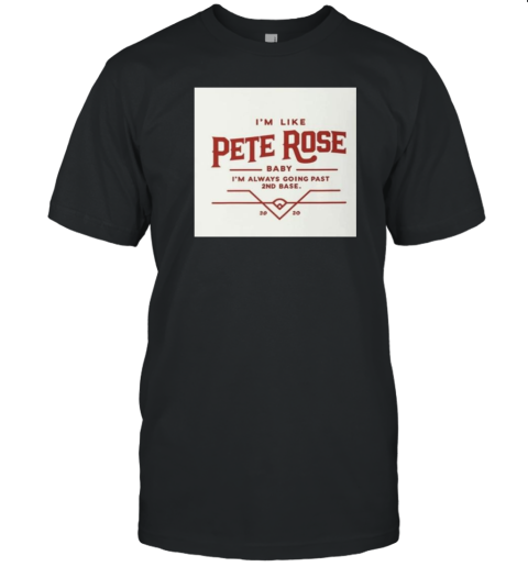 I'm Like Pete Rose Baby I'm Always Going Past 2nd Base T-Shirt