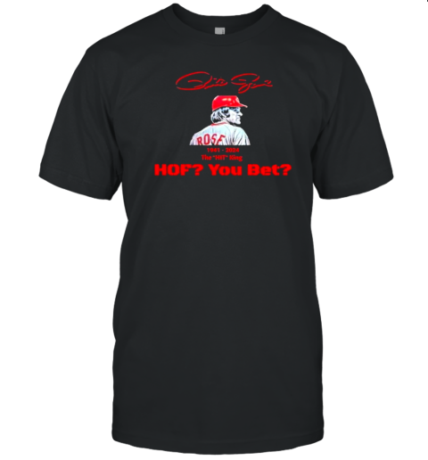 Pete Rose Hof You Bet 1941 2024 The Hit King T-Shirt