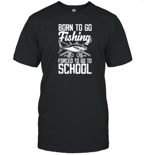 Born To Go Fishing Forced To Go To School T-Shirt