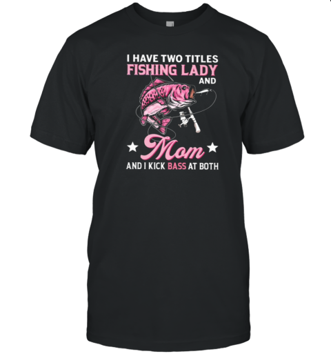 Fishing Lady And Mom And I Kick Bass At Both T-Shirt