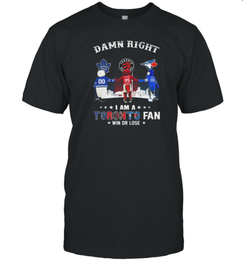 Maple Leafs Raiders And Blue Jays Mascot Damn Right I Am A Toronto Fan Win Or Lose 2024 T-Shirt