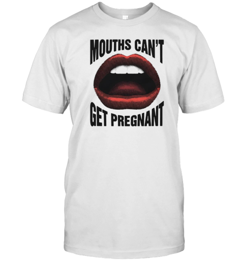 Mouths can't get pregnant T-Shirt