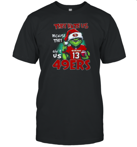 The Grinch They Hate Us Because Ain'T Us San Francisco 49Ers 2024 T-Shirt